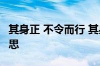 其身正 不令而行 其身不正 虽令不从指什么意思