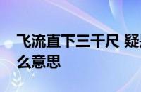 飞流直下三千尺 疑是银河落九天的意思指什么意思