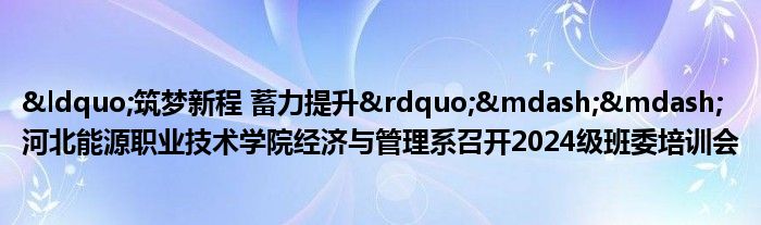 “筑梦新程 蓄力提升”——河北能源职业技术学院经济与管理系召开2024级班委培训会