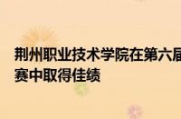 荆州职业技术学院在第六届湖北省高职高专院校信息素养大赛中取得佳绩