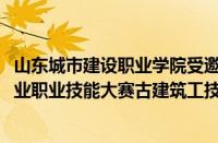 山东城市建设职业学院受邀参加2024年全国住房城乡建设行业职业技能大赛古建筑工技术技能展示交流活动