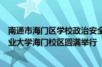 南通市海门区学校政治安全教育示范基地揭牌仪式在南通职业大学海门校区圆满举行