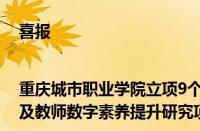 喜报|重庆城市职业学院立项9个全国高等职业院校数字教材建设及教师数字素养提升研究项目