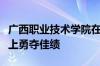 广西职业技术学院在第三届广西职业技能大赛上勇夺佳绩