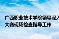 广西职业技术学院领导深入第二届广西中医（壮瑶药）药膳大赛现场检查指导工作