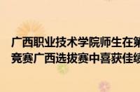 广西职业技术学院师生在第四届全国汽车流通行业职业技能竞赛广西选拔赛中喜获佳绩