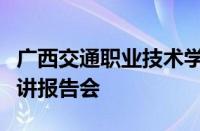 广西交通职业技术学院举行劳模工匠进校园宣讲报告会