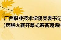 广西职业技术学院党委书记梁裕深入第二届广西中药(壮瑶药)药膳大赛开幕式筹备现场检查指导工作