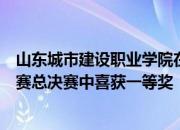 山东城市建设职业学院在第十六届全国大学生房地产策划大赛总决赛中喜获一等奖