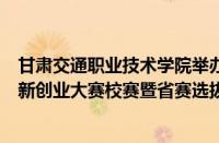 甘肃交通职业技术学院举办甘肃省第六届黄炎培职业教育创新创业大赛校赛暨省赛选拔赛