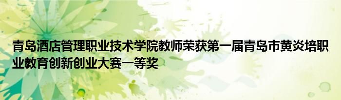 青岛酒店管理职业技术学院教师荣获第一届青岛市黄炎培职业教育创新创业大赛一等奖