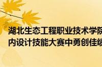 湖北生态工程职业技术学院艺术设计学院学生在全国院校室内设计技能大赛中勇创佳绩