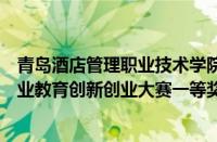 青岛酒店管理职业技术学院教师荣获第一届青岛市黄炎培职业教育创新创业大赛一等奖